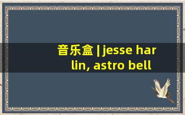 音乐盒 | jesse harlin, astro bellum